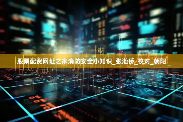 股票配资网址之家消防安全小知识_张淞侨_校对_朝阳