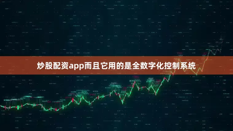 炒股配资app而且它用的是全数字化控制系统