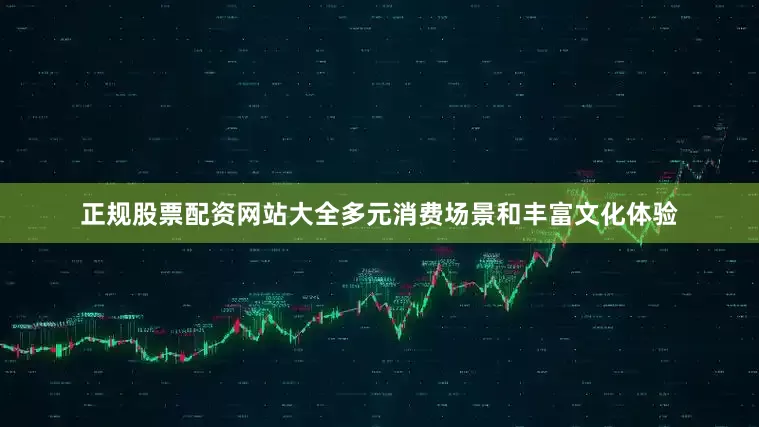 正规股票配资网站大全多元消费场景和丰富文化体验
