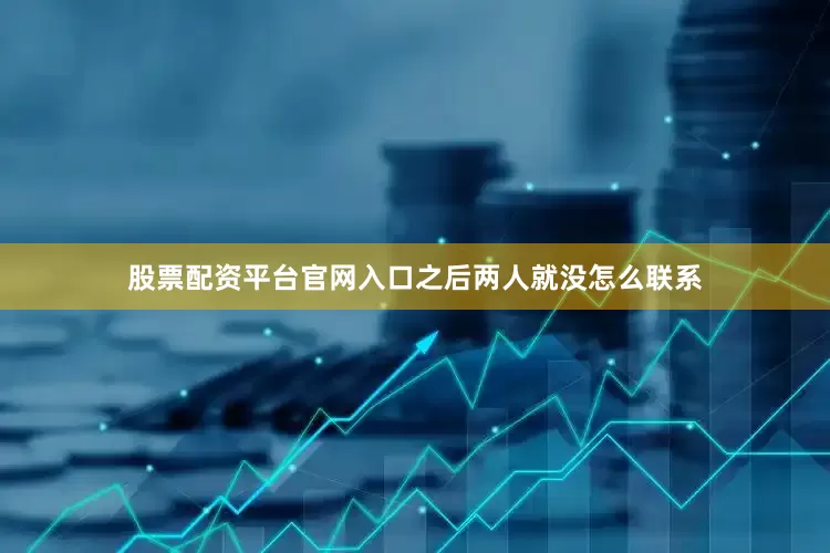 股票配资平台官网入口之后两人就没怎么联系