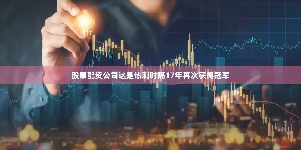股票配资公司这是热刺时隔17年再次获得冠军