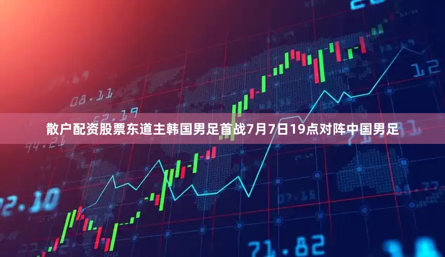 散户配资股票东道主韩国男足首战7月7日19点对阵中国男足
