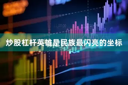 炒股杠杆英雄是民族最闪亮的坐标