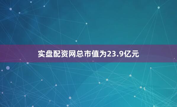 实盘配资网总市值为23.9亿元