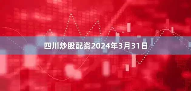四川炒股配资　　2024年3月31日