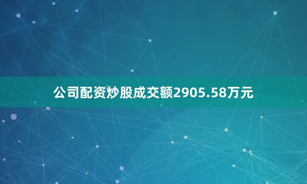 公司配资炒股成交额2905.58万元