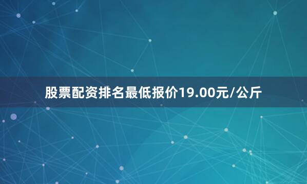 股票配资排名最低报价19.00元/公斤