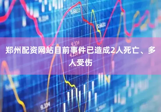郑州配资网站目前事件已造成2人死亡、多人受伤