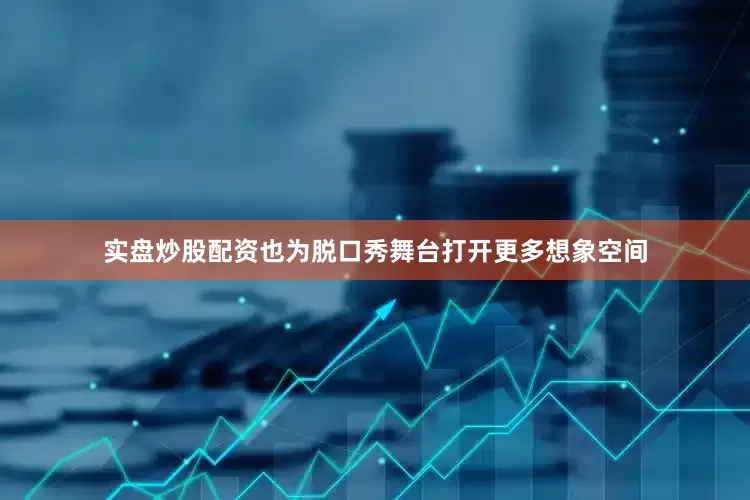 实盘炒股配资也为脱口秀舞台打开更多想象空间