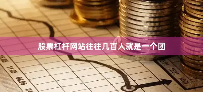 股票杠杆网站往往几百人就是一个团