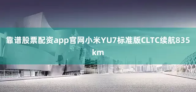 靠谱股票配资app官网小米YU7标准版CLTC续航835km