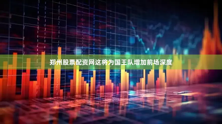 郑州股票配资网这将为国王队增加前场深度