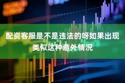 配资客服是不是违法的呀如果出现类似这种意外情况