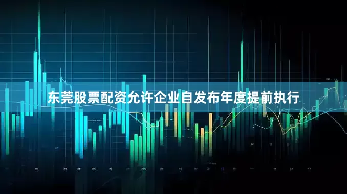 东莞股票配资允许企业自发布年度提前执行