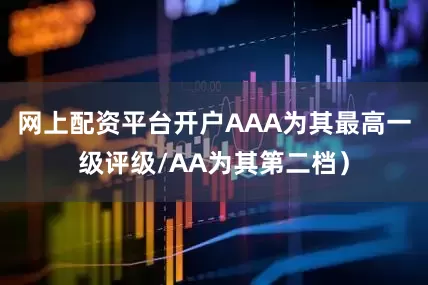 网上配资平台开户AAA为其最高一级评级/AA为其第二档）