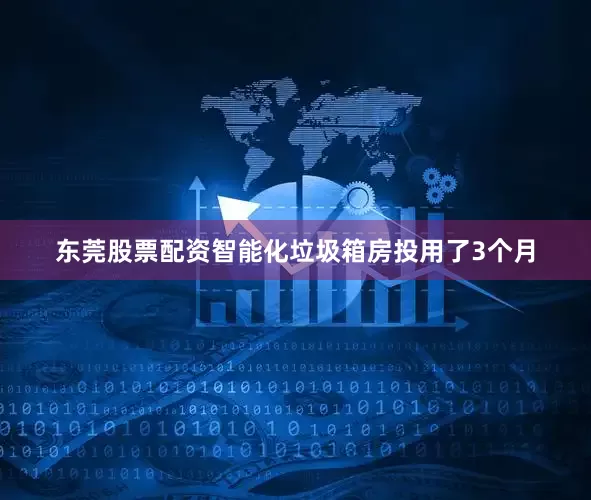 东莞股票配资智能化垃圾箱房投用了3个月