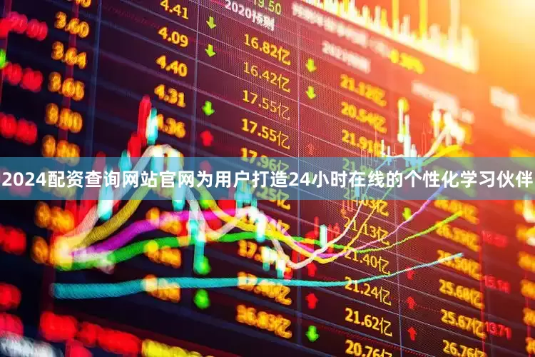 2024配资查询网站官网为用户打造24小时在线的个性化学习伙伴