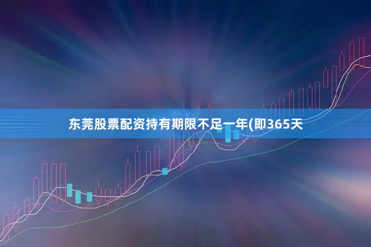 东莞股票配资持有期限不足一年(即365天