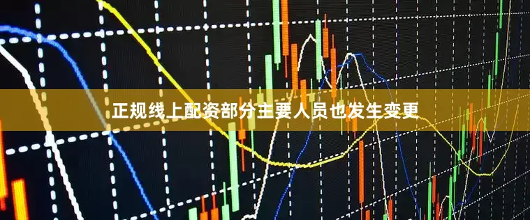 正规线上配资部分主要人员也发生变更