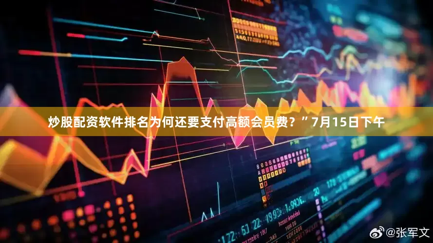 炒股配资软件排名为何还要支付高额会员费？”　　7月15日下午