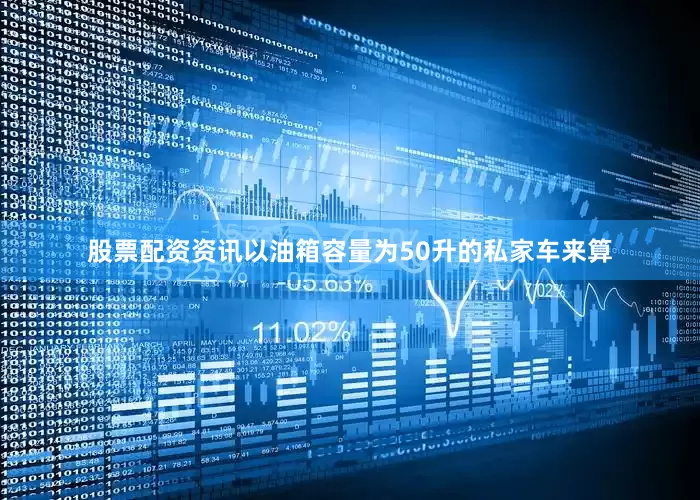 股票配资资讯以油箱容量为50升的私家车来算