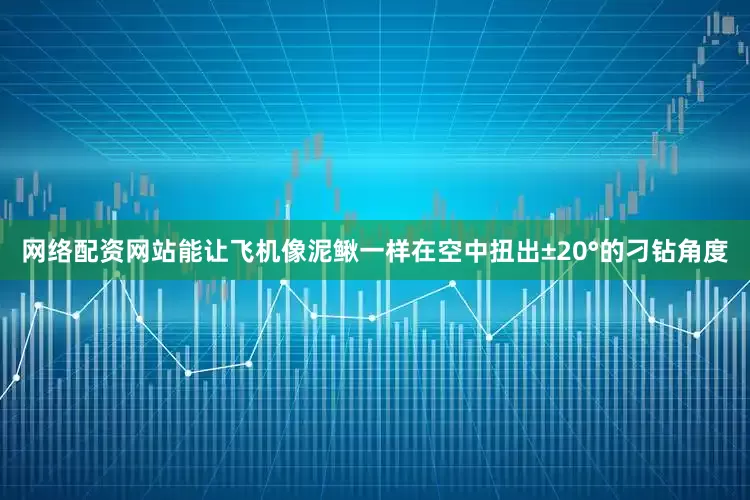 网络配资网站能让飞机像泥鳅一样在空中扭出±20°的刁钻角度