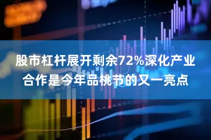 股市杠杆展开剩余72%深化产业合作是今年品桃节的又一亮点