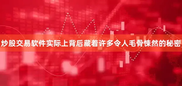 炒股交易软件实际上背后藏着许多令人毛骨悚然的秘密