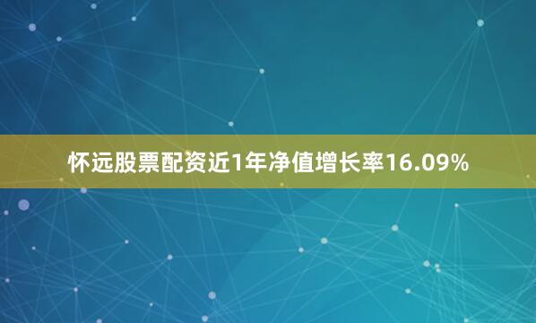 怀远股票配资近1年净值增长率16.09%