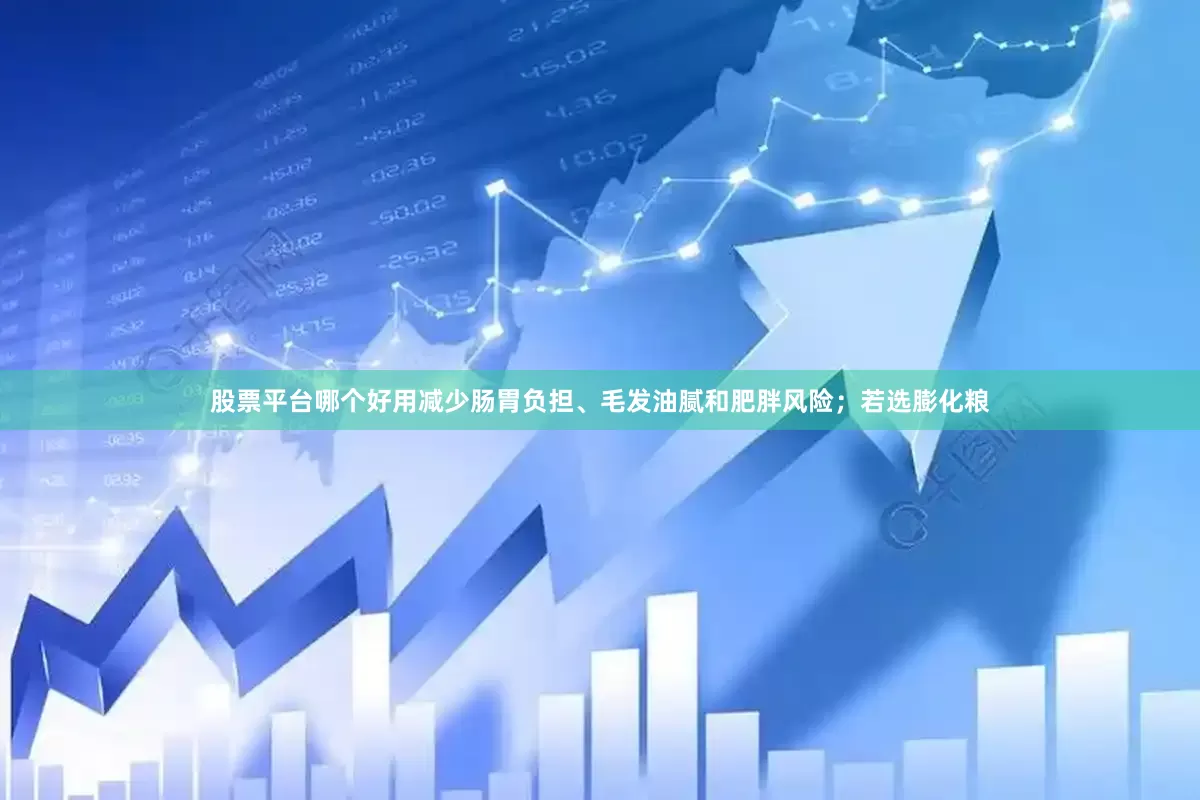 股票平台哪个好用减少肠胃负担、毛发油腻和肥胖风险；若选膨化粮
