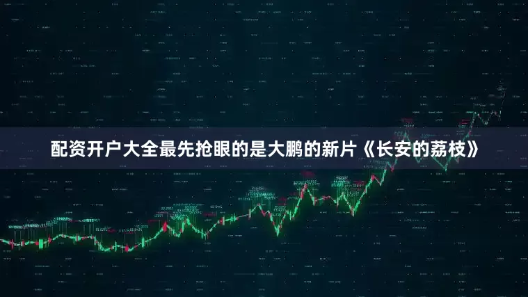 配资开户大全最先抢眼的是大鹏的新片《长安的荔枝》