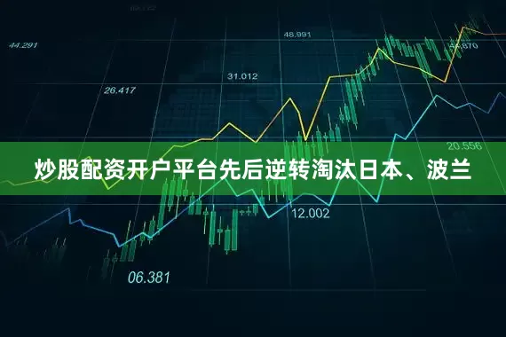 炒股配资开户平台先后逆转淘汰日本、波兰
