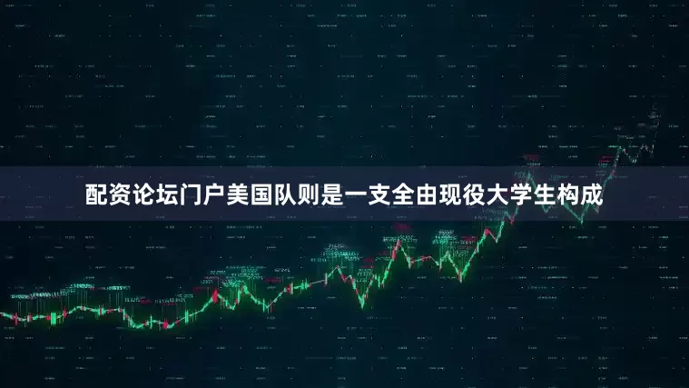 配资论坛门户美国队则是一支全由现役大学生构成