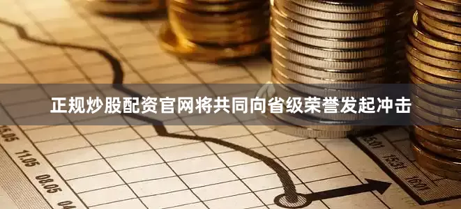 正规炒股配资官网将共同向省级荣誉发起冲击