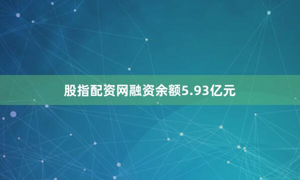 股指配资网融资余额5.93亿元