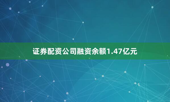 证券配资公司融资余额1.47亿元