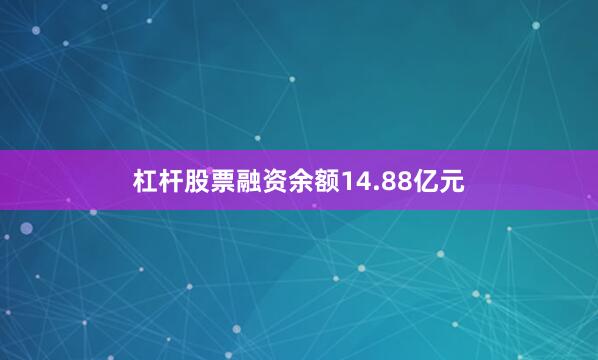 杠杆股票融资余额14.88亿元
