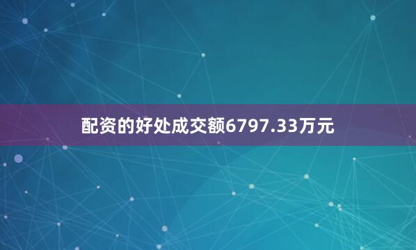 配资的好处成交额6797.33万元