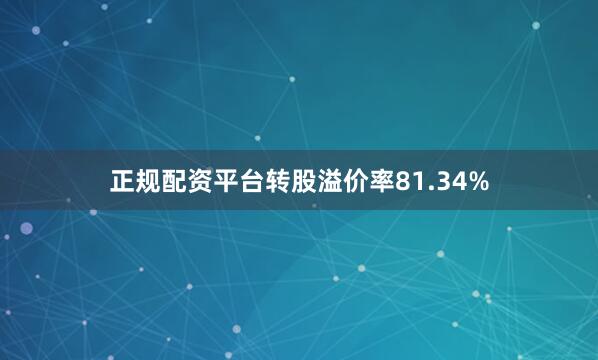 正规配资平台转股溢价率81.34%
