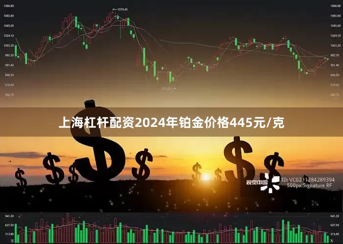 上海杠杆配资2024年铂金价格445元/克