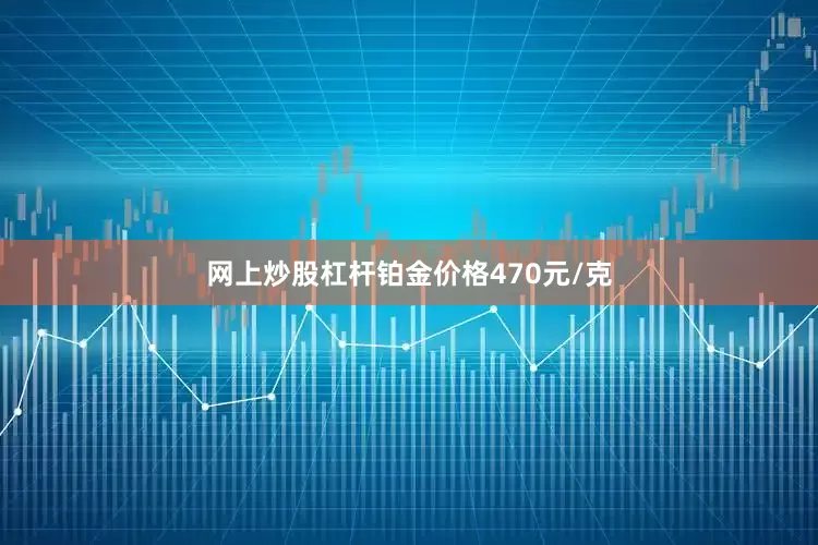 网上炒股杠杆铂金价格470元/克