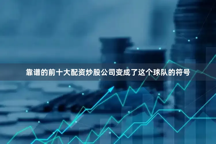 靠谱的前十大配资炒股公司变成了这个球队的符号