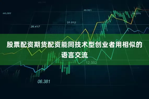 股票配资期货配资能同技术型创业者用相似的语言交流