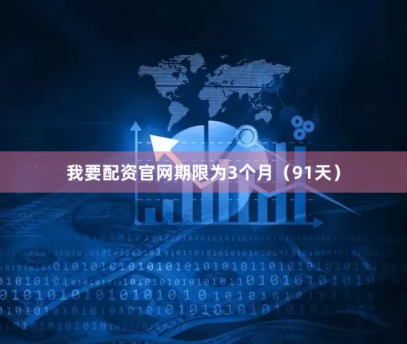 我要配资官网期限为3个月（91天）