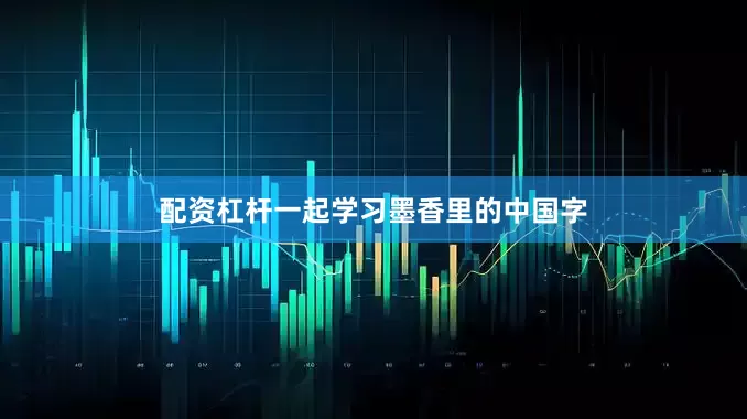 配资杠杆一起学习墨香里的中国字