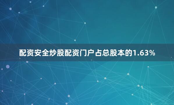 配资安全炒股配资门户占总股本的1.63%