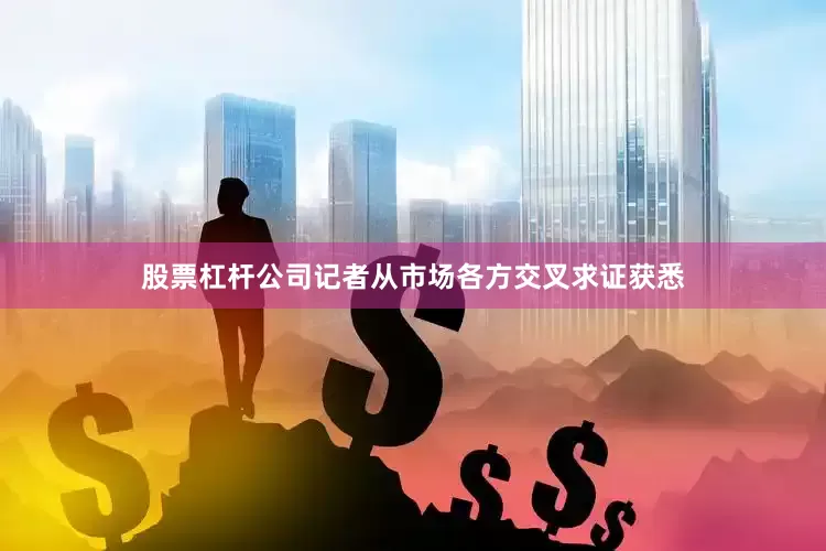 股票杠杆公司记者从市场各方交叉求证获悉