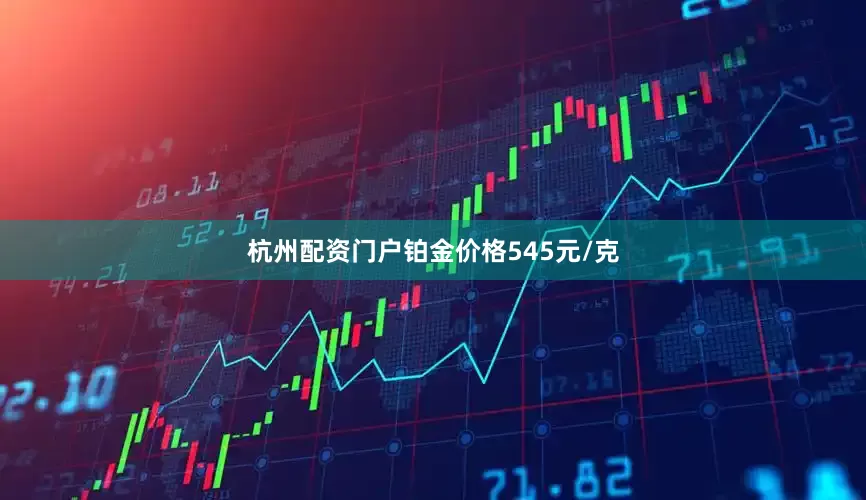 杭州配资门户铂金价格545元/克