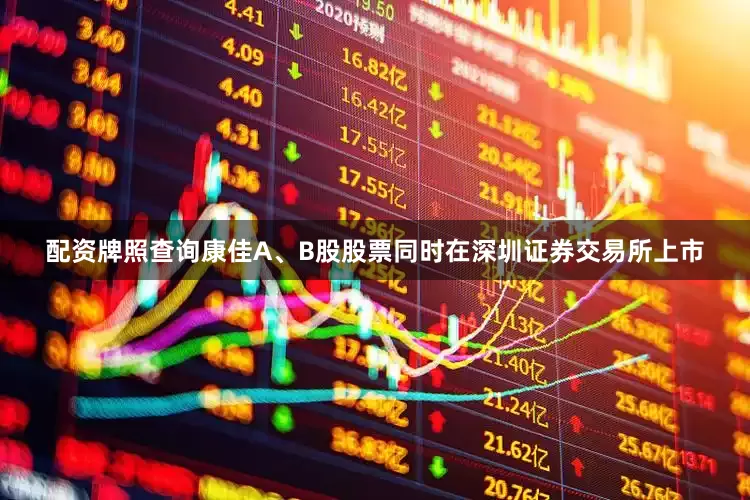 配资牌照查询康佳A、B股股票同时在深圳证券交易所上市