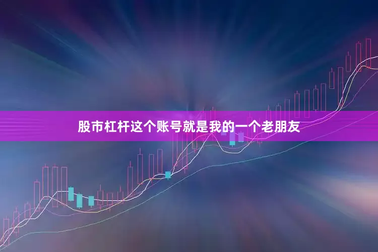 股市杠杆这个账号就是我的一个老朋友